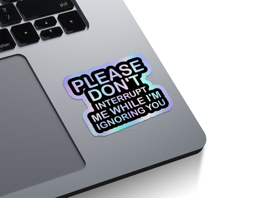 Please Don't Interrupt Me While I'm Ignoring You Holographic Stickers
