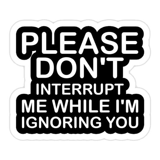 Please Don't Interrupt Me While I'm Ignoring You Premium Vinyl Stickers