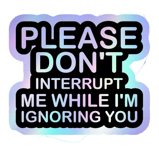 Please Don't Interrupt Me While I'm Ignoring You Holographic Stickers