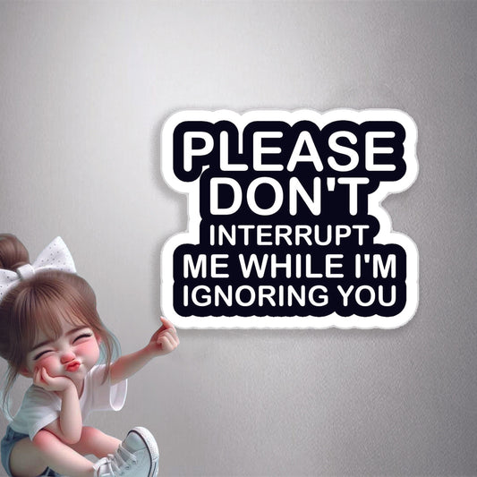 Please Don't Interrupt Me While I'm Ignoring You Premium Vinyl Stickers